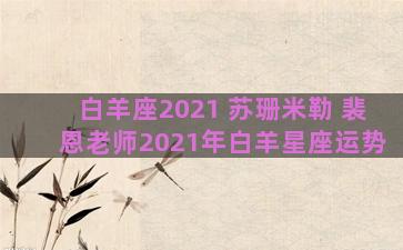 白羊座2021 苏珊米勒 裴恩老师2021年白羊星座运势